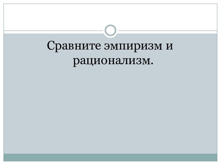 Сравните эмпиризм и рационализм.