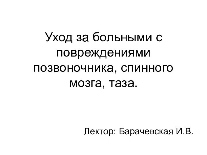 Уход за больными с повреждениями позвоночника, спинного мозга, таза.Лектор: Барачевская И.В.