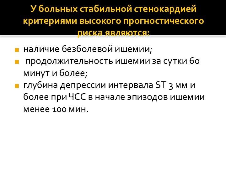 У больных стабильной стенокардией критериями высокого прогностического риска являются:наличие безболевой ишемии; продолжительность