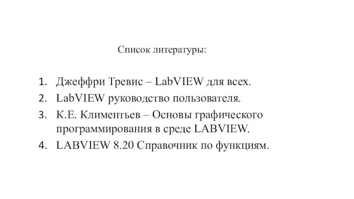 Список литературы:Джеффри Тревис – LabVIEW для всех.LabVIEW руководство пользователя.К.Е. Климентьев – Основы