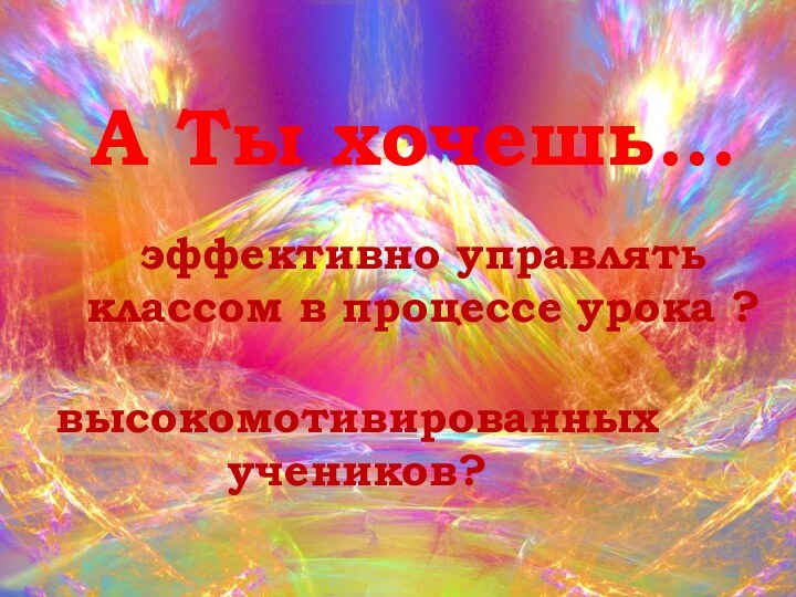 А Ты хочешь…высокомотивированных учеников?эффективно управлять классом в процессе урока ?