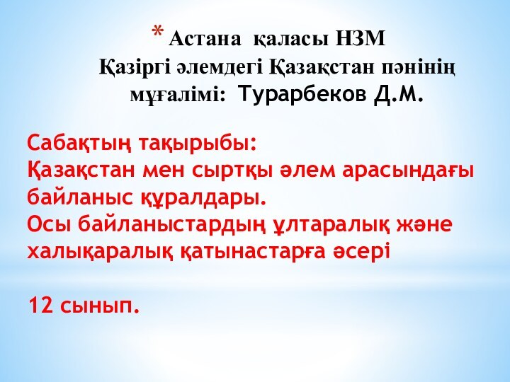 Астана қаласы НЗМ Қазіргі әлемдегі Қазақстан пәнінің мұғалімі: Турарбеков Д.М.