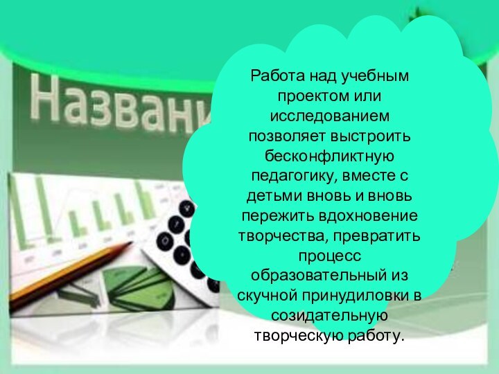 Работа над учебным проектом или исследованием позволяет выстроить бесконфликтную педагогику, вместе с