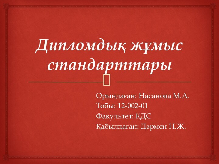 Дипломдық жұмыс стандарттарыОрындаған: Насанова М.А.Тобы: 12-002-01Факультет: ҚДСҚабылдаған: Дәрмен Н.Ж.