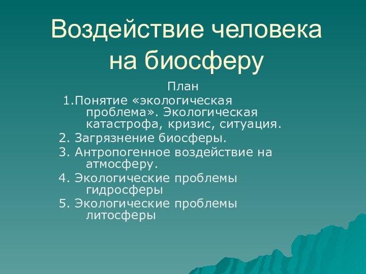 Воздействие человека на биосферуПлан 1.Понятие «экологическая проблема». Экологическая катастрофа, кризис, ситуация.2. Загрязнение