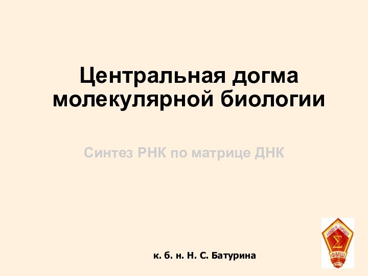 Центральная догма молекулярной биологииСинтез РНК по матрице ДНК к. б. н. Н. С. Батурина