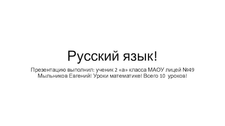 Русский язык!Презентацию выполнил: ученик 2 «а» класса МАОУ лицей №49 Мыльников Евгений!