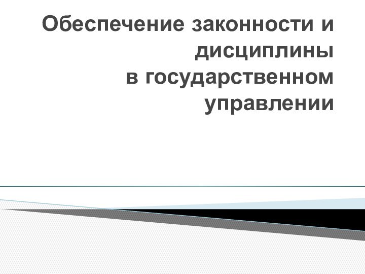 Обеспечение законности и дисциплины  в государственном управлении