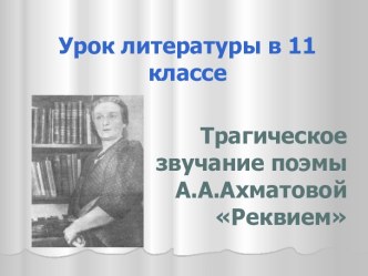 Трагическое звучание поэмы А.А. Ахматовой Реквием. (11 класс)