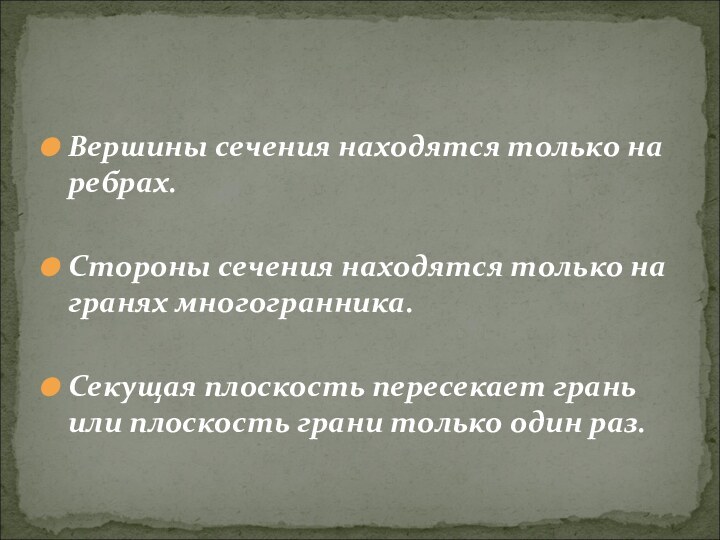 Вершины сечения находятся только на ребрах.Стороны сечения находятся только на гранях многогранника.Секущая