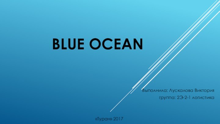 BLUE OCEANВыполнила: Лускалова Виктория группа: 2Э-2-1 логистика«Туран» 2017