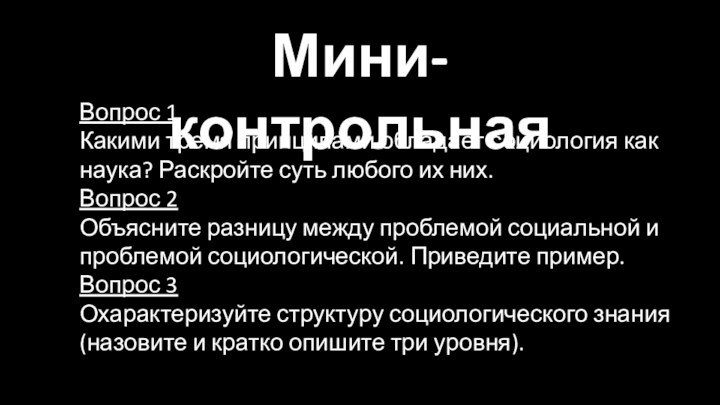 Мини-контрольнаяВопрос 1Какими тремя принципами обладает социология как наука? Раскройте суть любого их