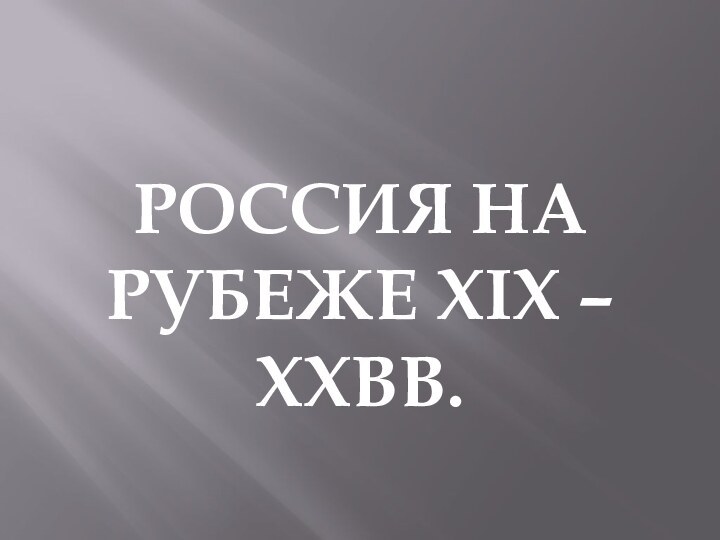 РОССИЯ НА РУБЕЖЕ XIX – XXВВ.