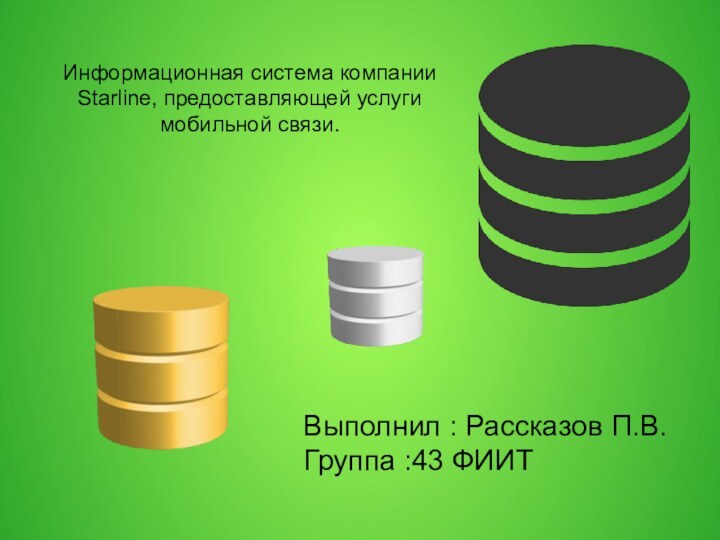 Выполнил : Рассказов П.В.Группа :43 ФИИТИнформационная система компании Starline, предоставляющей услуги мобильной связи.