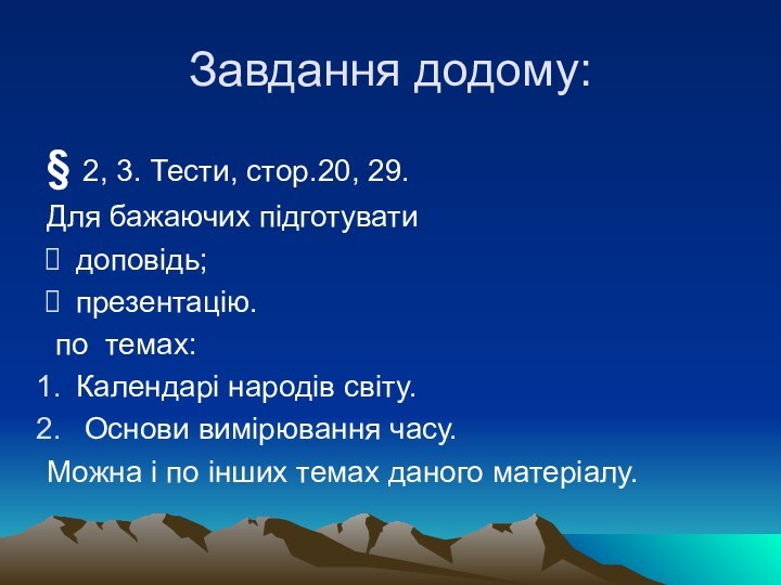 Завдання додому:§ 2, 3. Тести, стор.20, 29.Для бажаючих підготуватидоповідь;презентацію. по темах:Календарі народів