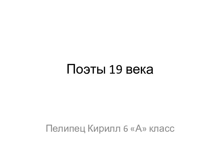 Поэты 19 векаПелипец Кирилл 6 «А» класс