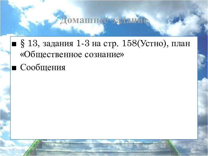 Домашнее задание§ 13, задания 1-3 на стр. 158(Устно), план «Общественное сознание»Сообщения