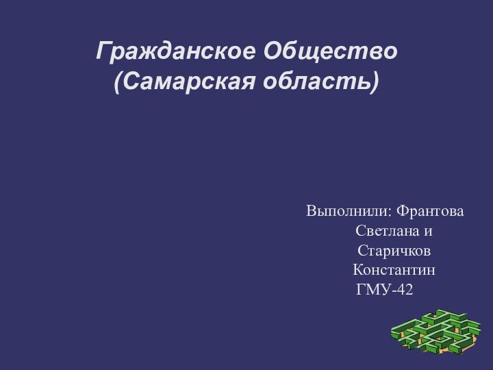 Выполнили: Франтова Светлана и Старичков КонстантинГМУ-42Гражданское Общество (Самарская область)