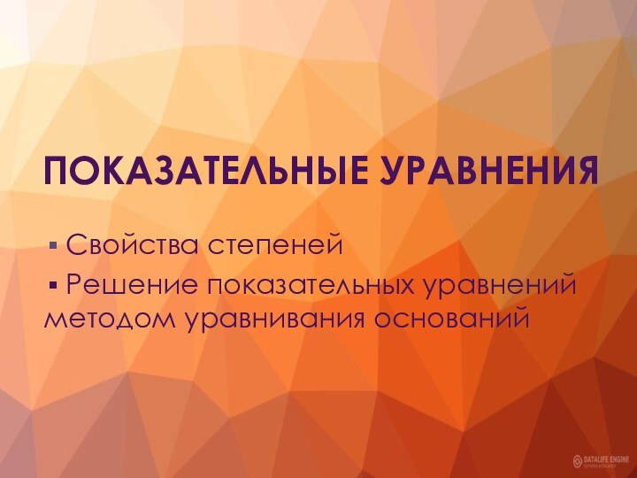 ПОКАЗАТЕЛЬНЫЕ УРАВНЕНИЯ  Свойства степеней Решение показательных уравнений методом уравнивания оснований