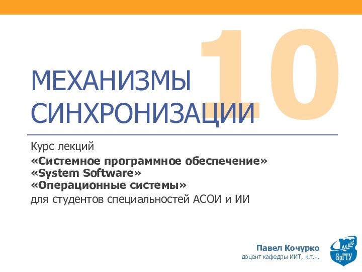 10МЕХАНИЗМЫ СИНХРОНИЗАЦИИКурс лекций «Системное программное обеспечение» «System Software» «Операционные системы»для студентов специальностей