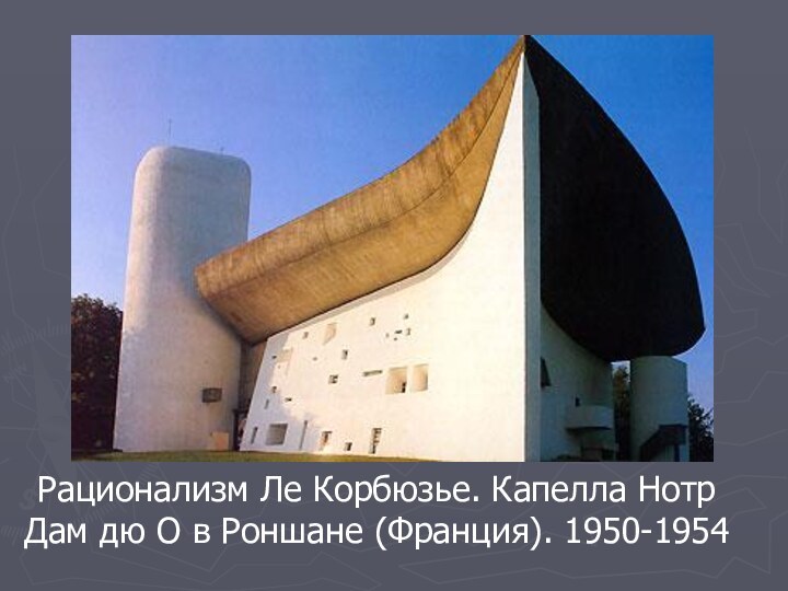 Рационализм Ле Корбюзье. Капелла Нотр Дам дю О в Роншане (Франция). 1950-1954