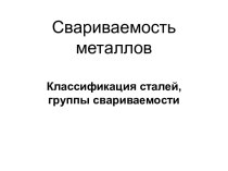 Свариваемость металлов. Классификация сталей, группы свариваемости