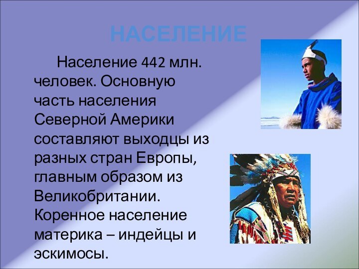 НАСЕЛЕНИЕ		Население 442 млн. человек. Основную часть населения Северной Америки составляют выходцы из