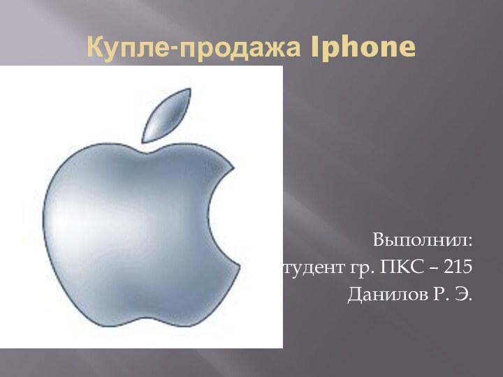 Купле-продажа IphoneВыполнил:Студент гр. ПКС – 215Данилов Р. Э.