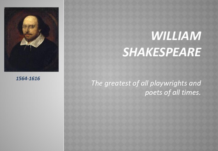 WILLIAM SHAKESPEAREThe greatest of all playwrights and poets of all times.1564-1616