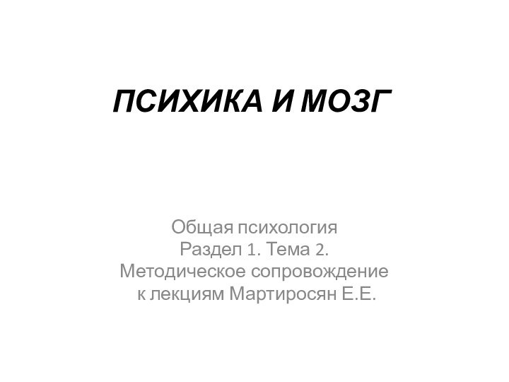 ПСИХИКА И МОЗГОбщая психологияРаздел 1. Тема 2.Методическое сопровождение к лекциям Мартиросян Е.Е.