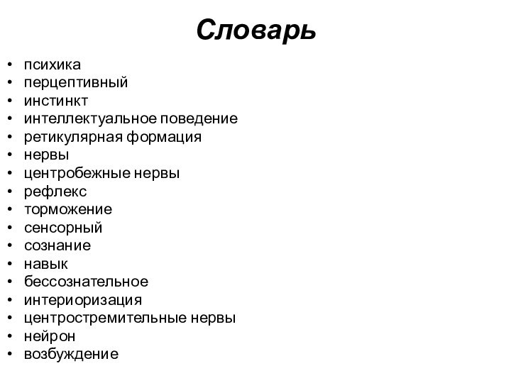 Словарьпсихикаперцептивныйинстинктинтеллектуальное поведениеретикулярная формациянервыцентробежные нервырефлексторможениесенсорныйсознаниенавыкбессознательноеинтериоризацияцентростремительные нервынейронвозбуждение