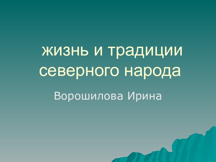 жизнь и традиции северного народаВорошилова Ирина