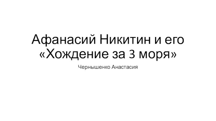 Афанасий Никитин и его «Хождение за 3 моря»Чернышенко Анастасия