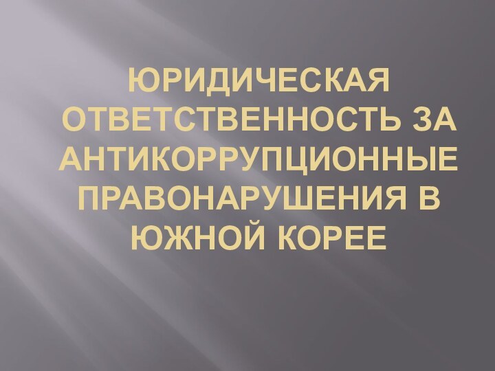 ЮРИДИЧЕСКАЯ ОТВЕТСТВЕННОСТЬ ЗА АНТИКОРРУПЦИОННЫЕ ПРАВОНАРУШЕНИЯ В ЮЖНОЙ КОРЕЕ