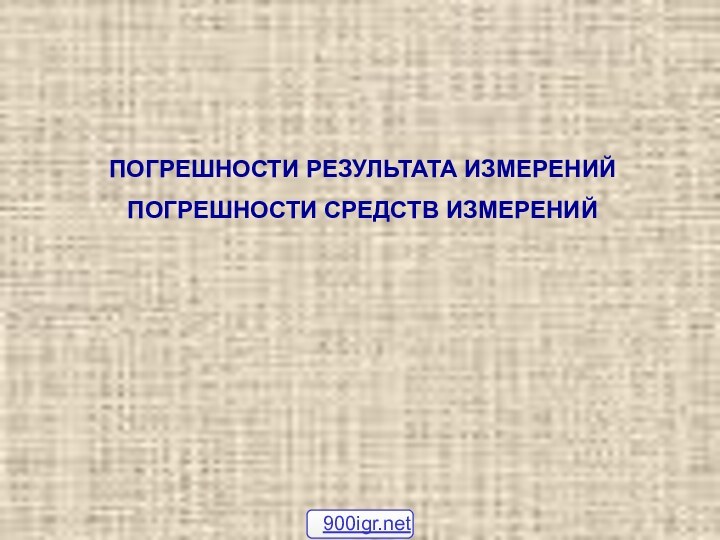 ПОГРЕШНОСТИ РЕЗУЛЬТАТА ИЗМЕРЕНИЙПОГРЕШНОСТИ СРЕДСТВ ИЗМЕРЕНИЙ