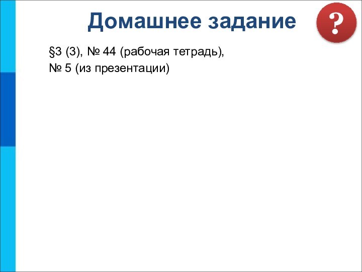 §3 (3), № 44 (рабочая тетрадь),№ 5 (из презентации)Домашнее задание?
