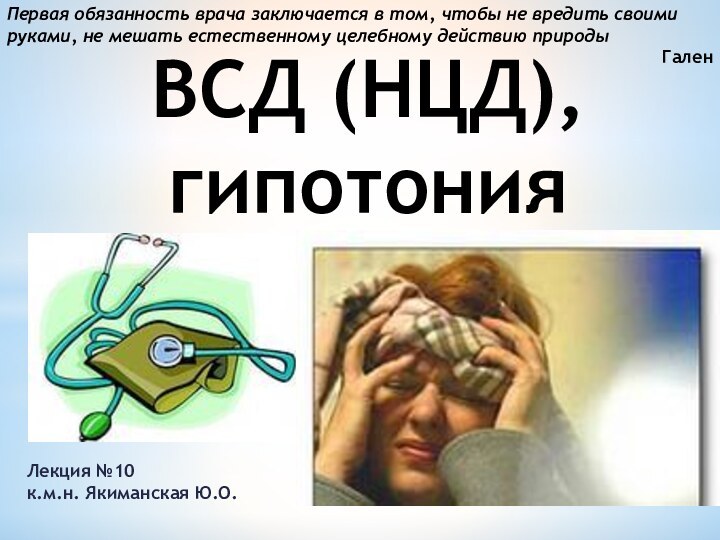 ВСД (НЦД), гипотонияЛекция №10к.м.н. Якиманская Ю.О.Первая обязанность врача заключается в том, чтобы