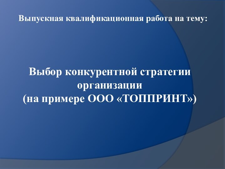 Выбор конкурентной стратегии организации  (на примере ООО «ТОППРИНТ»)Выпускная квалификационная работа на тему: