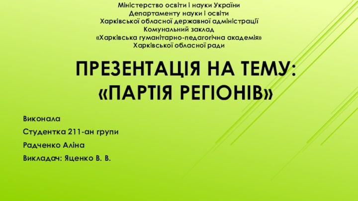 ПРЕЗЕНТАЦІЯ НА ТЕМУ: «ПАРТІЯ РЕГІОНІВ»Виконала Студентка 211-ан групиРадченко АлінаВикладач: Яценко В. В.Міністерство