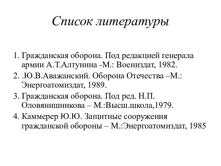 Список литературы1. Гражданская оборона. Под редакцией генерала армии А.Т.Алтунина -М.: Воениздат, 1982.2.