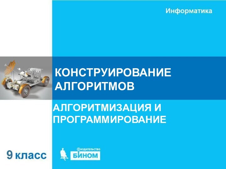 КОНСТРУИРОВАНИЕ АЛГОРИТМОВАЛГОРИТМИЗАЦИЯ И ПРОГРАММИРОВАНИЕ