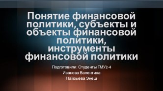 Понятие финансовой политики, субъекты и объекты финансовой политики, инструменты финансовой политики