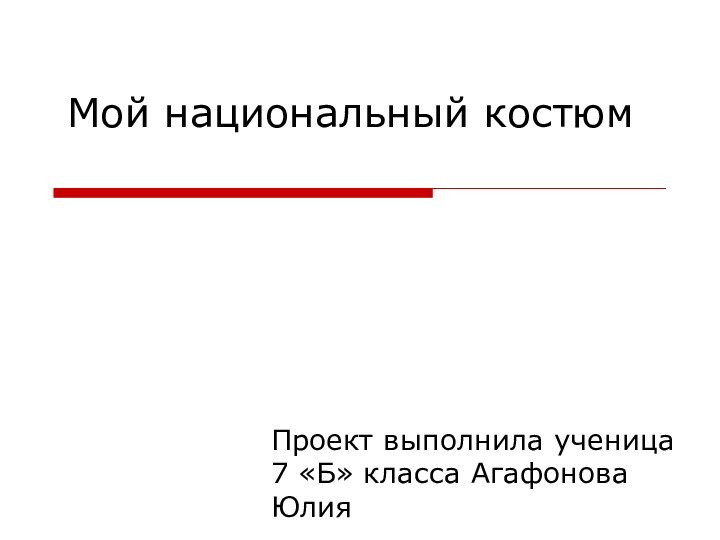 Мой национальный костюмПроект выполнила ученица 7 «Б» класса Агафонова Юлия