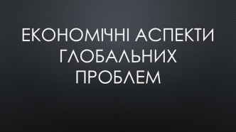 Економічні аспекти глобальних проблем