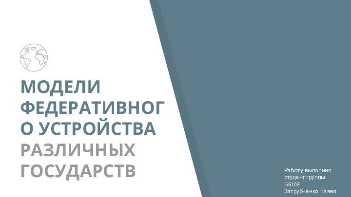 МОДЕЛИ ФЕДЕРАТИВНОГО УСТРОЙСТВА РАЗЛИЧНЫХ ГОСУДАРСТВРаботу выполнил студент группы Б6108 Затрубченко Павел