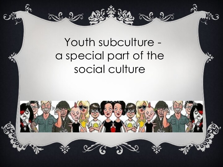 Youth subculture - a special part of the social culture   