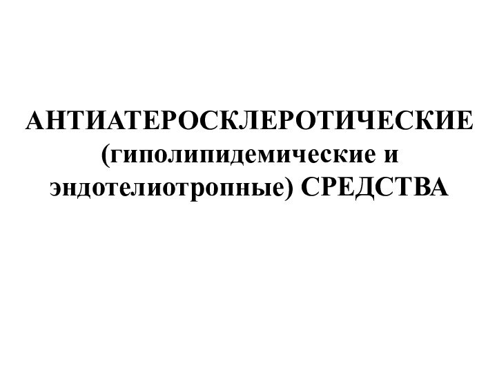 АНТИАТЕРОСКЛЕРОТИЧЕСКИЕ (гиполипидемические и эндотелиотропные) СРЕДСТВА