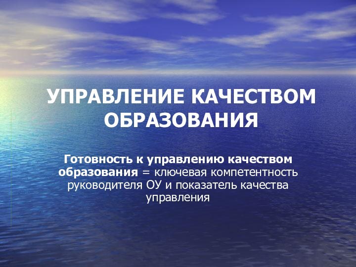 УПРАВЛЕНИЕ КАЧЕСТВОМ ОБРАЗОВАНИЯГотовность к управлению качеством образования = ключевая компетентность руководителя ОУ и показатель качества управления