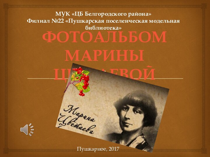 МУК «ЦБ Белгородского района»Филиал №22 «Пушкарская поселенческая модельная библиотека»ФОТОАЛЬБОМ МАРИНЫ ЦВЕТАЕВОЙПушкарное, 2017