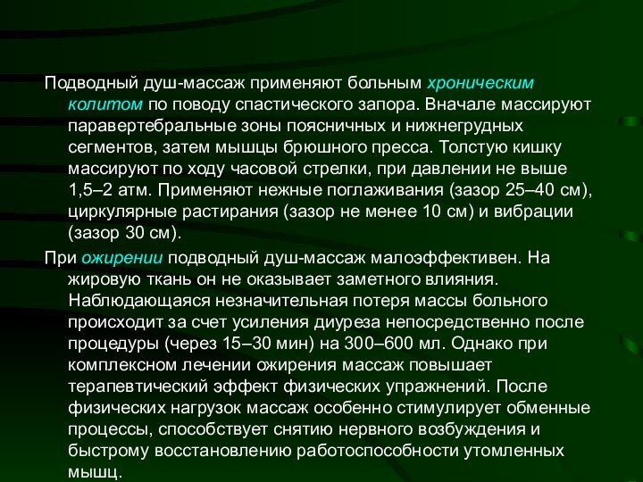 Подводный душ-массаж применяют больным хроническим колитом по поводу спастического запора. Вначале массируют